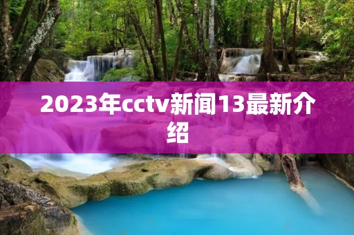 2023年cctv新闻13最新介绍
