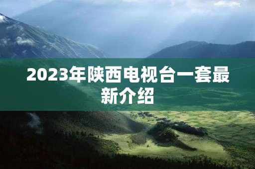 2023年陕西电视台一套最新介绍