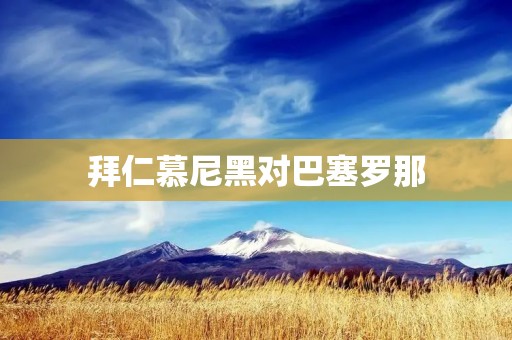 拜仁慕尼黑对巴塞罗那：欧洲豪门的较量