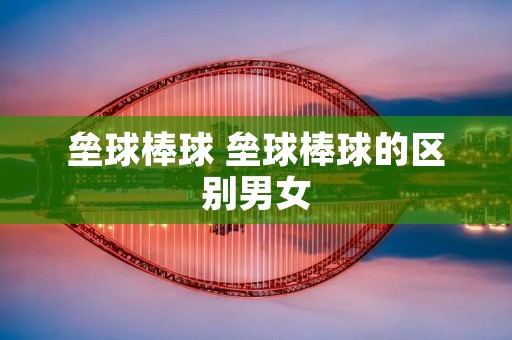 垒球棒球 垒球棒球的区别男女