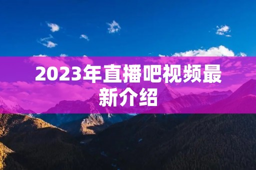 2023年直播吧视频最新介绍