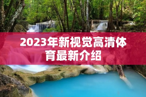2023年新视觉高清体育最新介绍