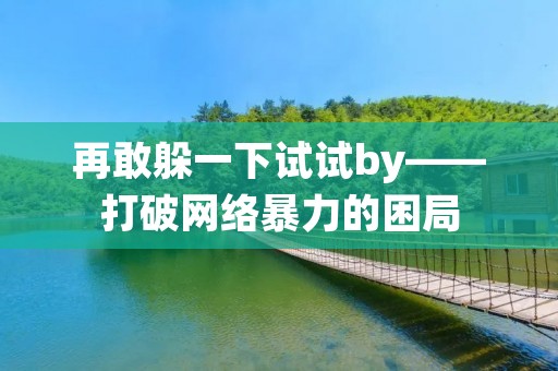 再敢躲一下试试by——打破网络暴力的困局