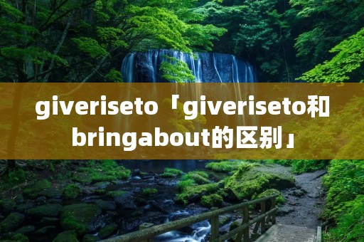 giveriseto「giveriseto和bringabout的区别」