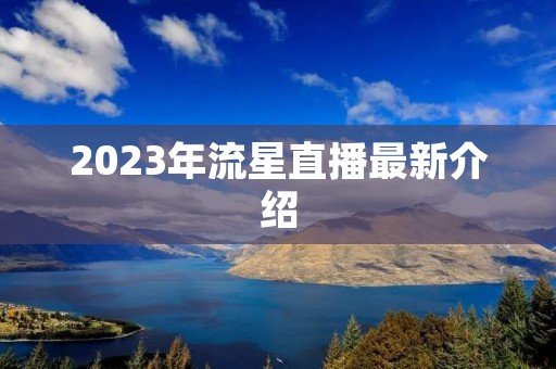 2023年流星直播最新介绍