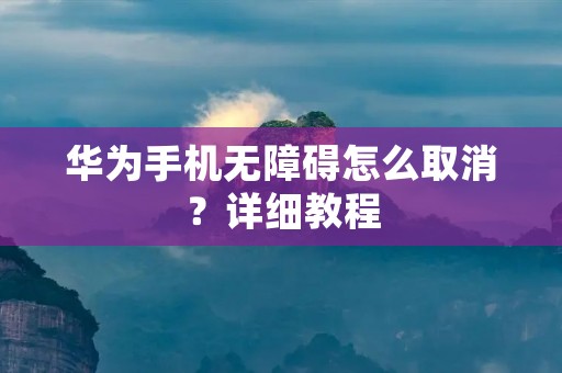 华为手机无障碍怎么取消?详细教程