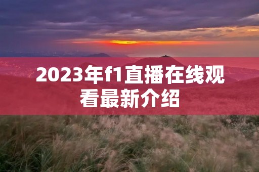 2023年f1直播在线观看最新介绍