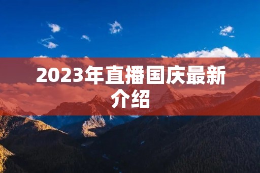 2023年直播国庆最新介绍