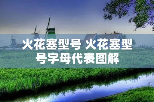 火花塞型号 火花塞型号字母代表图解