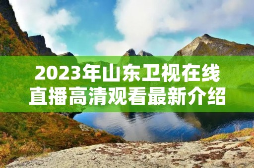 2023年山东卫视在线直播高清观看最新介绍