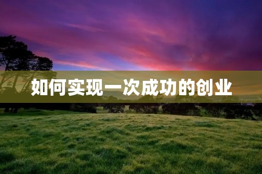 如何实现一次成功的创业:其的做法 如何实现一次成功的创业:其的做法