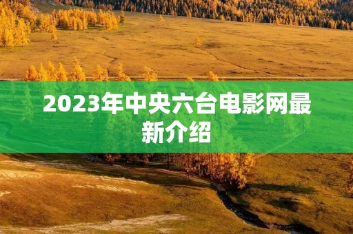 2023年中央六台电影网最新介绍