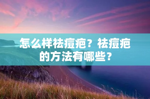 怎么样祛痘疤?祛痘疤的方法有哪些? 怎么样祛痘疤?祛痘疤的方法有哪些?