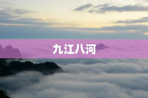 九江八河:一条历史源远流长的河流网络 九江八河:一条历史源远流长的河流网络