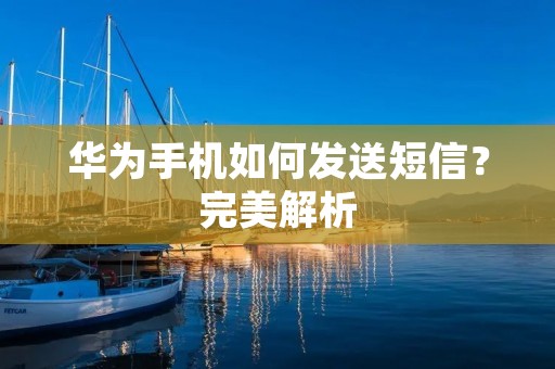 华为手机如何发送短信?完美解析