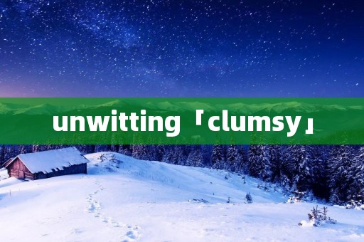 unwitting「clumsy」