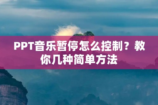 PPT音乐暂停怎么控制?教你几种简单方法