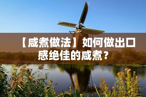【咸煮做法】如何做出口感绝佳的咸煮? 【咸煮做法】如何做出口感绝佳的咸煮?