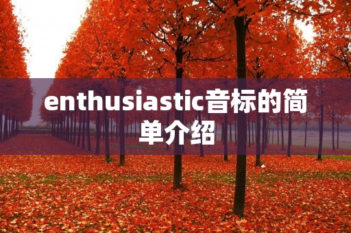 enthusiastic音标的简单介绍 enthusiastic音标的简单介绍