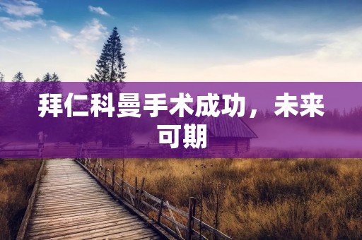 拜仁科曼手术成功，未来可期