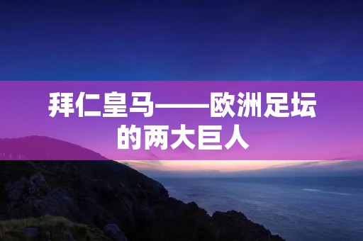 拜仁皇马——欧洲足坛的两大巨人 拜仁皇马——欧洲足坛的两大巨人