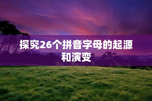 探究26个拼音字母的起源和演变