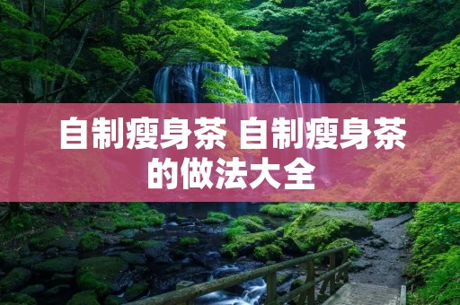 自制瘦身茶 自制瘦身茶的做法大全