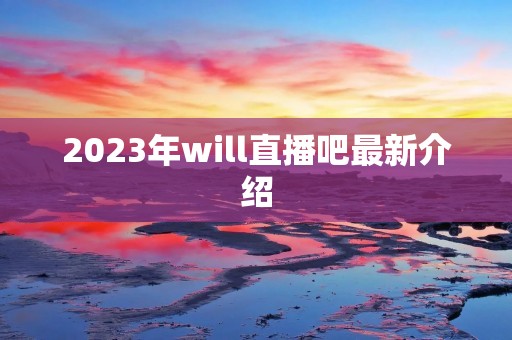 2023年will直播吧最新介绍