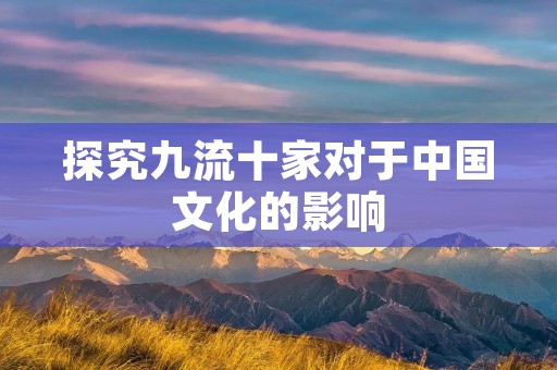 探究九流十家对于中国文化的影响 探究九流十家对于中国文化的影响