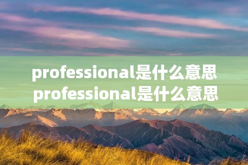 professional是什么意思 professional是什么意思怎么读