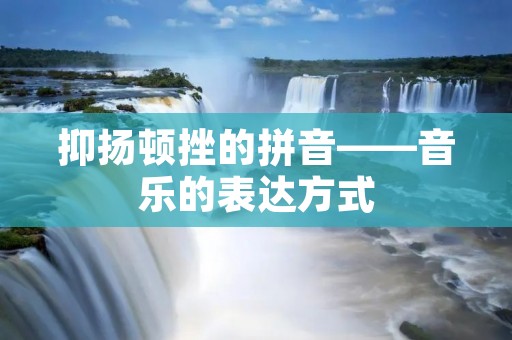 抑扬顿挫的拼音——音乐的表达方式