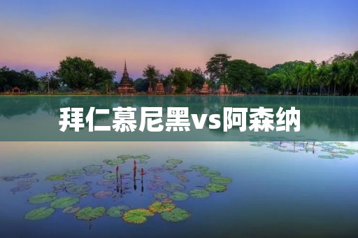 拜仁慕尼黑vs阿森纳:欧冠淘汰赛首回合战 拜仁慕尼黑vs阿森纳:欧冠淘汰赛首回合战