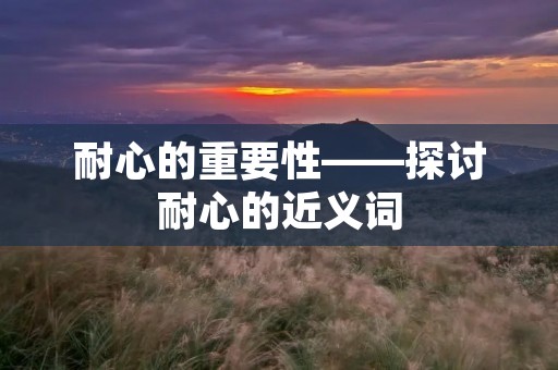 耐心的重要性——探讨耐心的近义词
