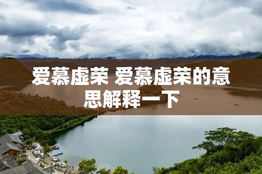 爱慕虚荣 爱慕虚荣的意思解释一下