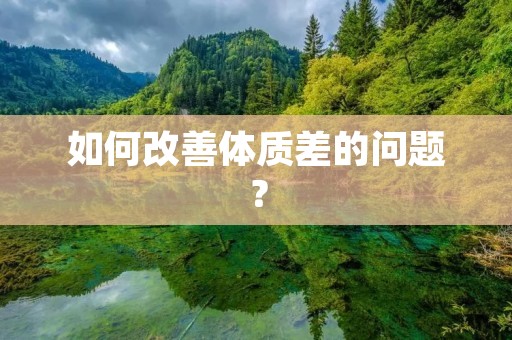 如何改善体质差的问题? 如何改善体质差的问题?