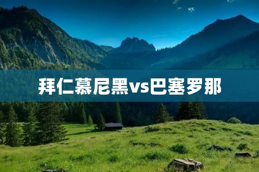拜仁慕尼黑vs巴塞罗那:欧冠经典战役再现 拜仁慕尼黑vs巴塞罗那:欧冠经典战役再现