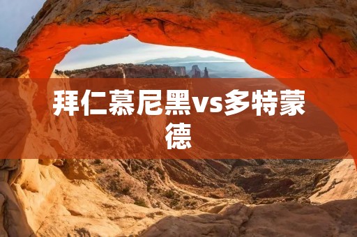 拜仁慕尼黑vs多特蒙德:德甲豪门之争 拜仁慕尼黑vs多特蒙德:德甲豪门之争