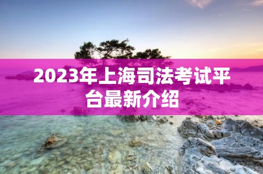 2023年上海司法考试平台最新介绍