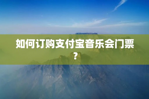 如何订购支付宝音乐会门票?