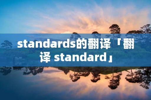 standards的翻译「翻译 standard」 standards的翻译「翻译 standard」