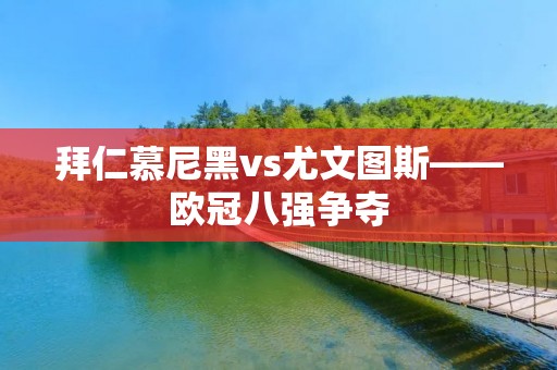 拜仁慕尼黑vs尤文图斯——欧冠八强争夺