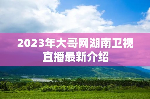 2023年大哥网湖南卫视直播最新介绍