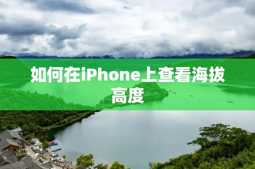 如何在iPhone上查看海拔高度