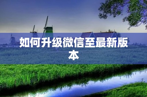 如何升级微信至最新版本