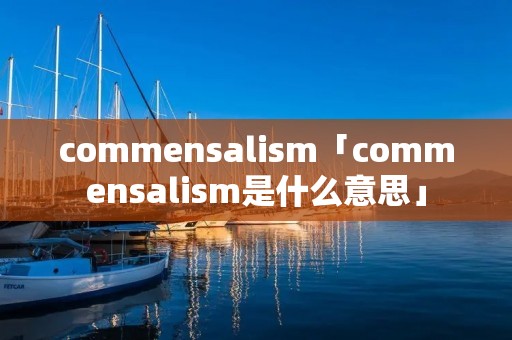 commensalism「commensalism是什么意思」