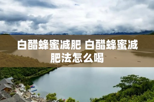 白醋蜂蜜减肥 白醋蜂蜜减肥法怎么喝