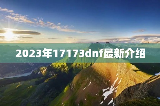 2023年17173dnf最新介绍