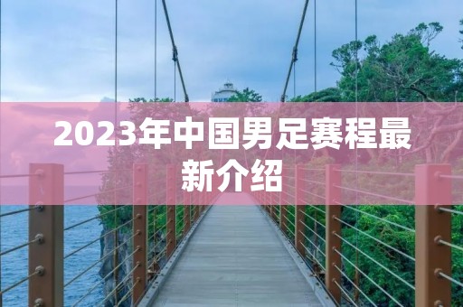 2023年中国男足赛程最新介绍