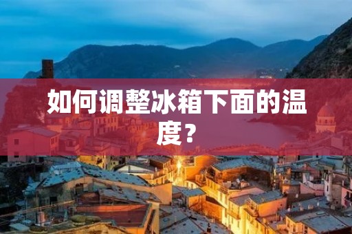 如何调整冰箱下面的温度？
