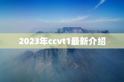 2023年ccvt1最新介绍 2023年ccvt1最新介绍